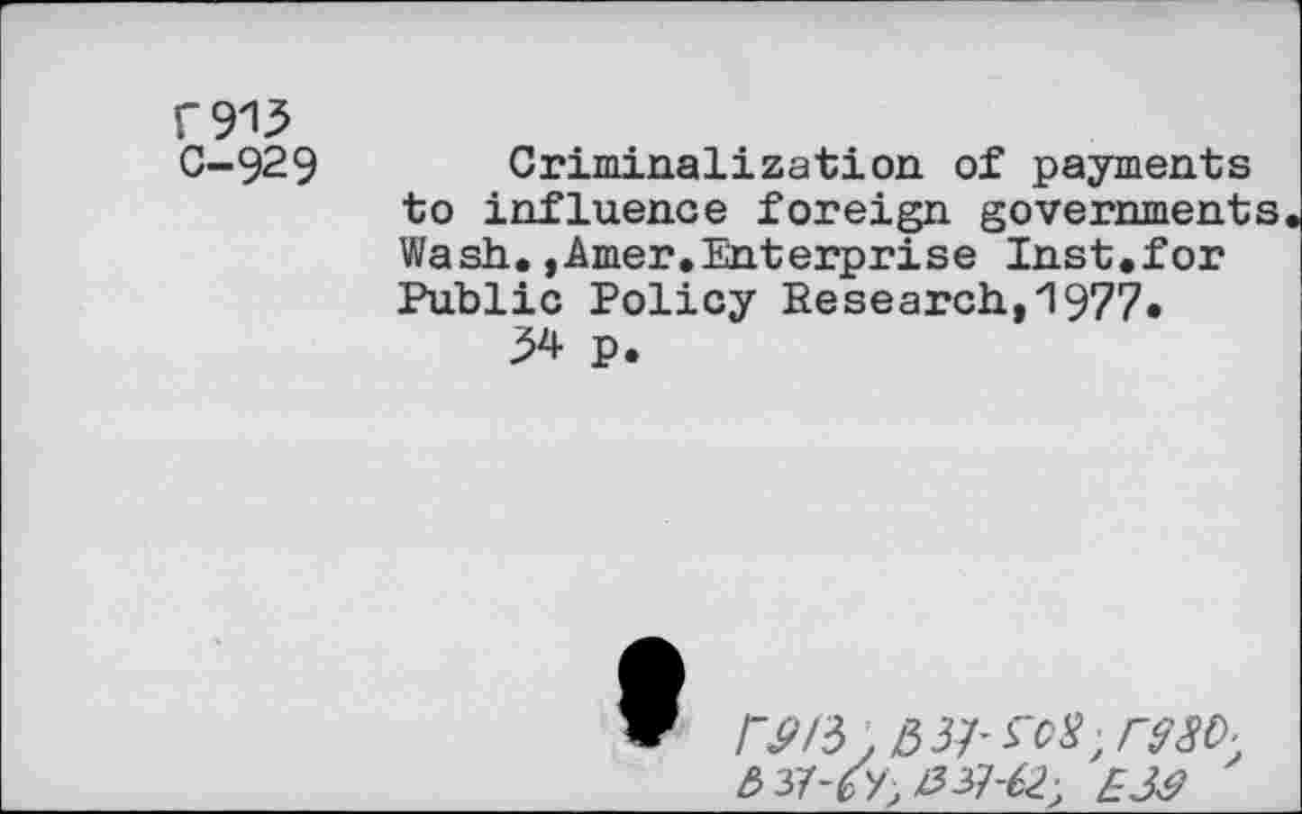 ﻿w
C-929 Criminalization of payments to influence foreign governments Wash.,Amer.Enterprise Inst.for Public Policy Research,'1977« 34 p.
9
3 37-67, #37-6^